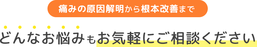 痛みの原因解明から根本改善までどんなお悩みもお気軽にご相談ください。