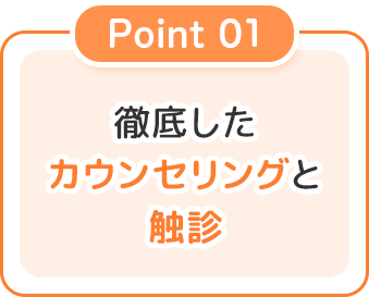 徹底したカウンセリングと触診