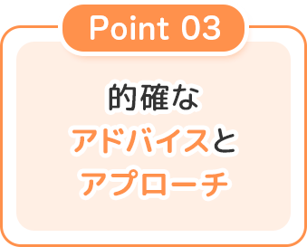 的確なアドバイスとアプローチ