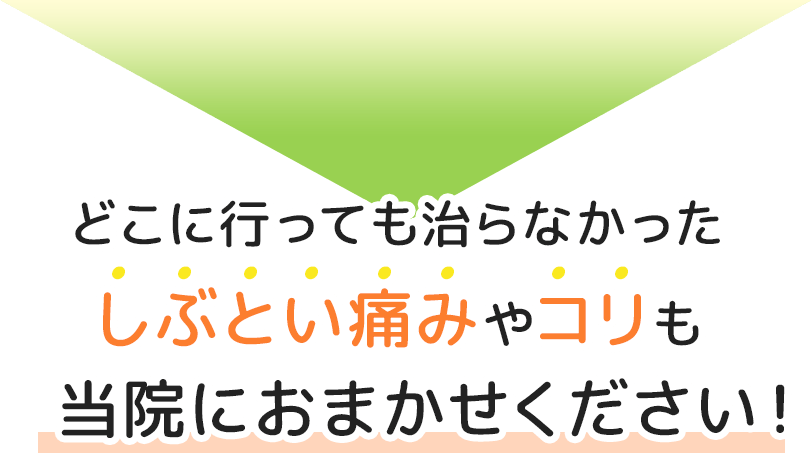 どこに行っても治らなかったしぶとい痛みやコリも当院にお任せください！